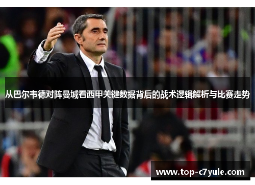 从巴尔韦德对阵曼城看西甲关键数据背后的战术逻辑解析与比赛走势