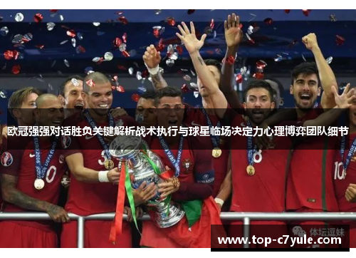 欧冠强强对话胜负关键解析战术执行与球星临场决定力心理博弈团队细节 欧冠强强对话胜负关键解析战术执行与球星临场决定力心理博弈团队细节