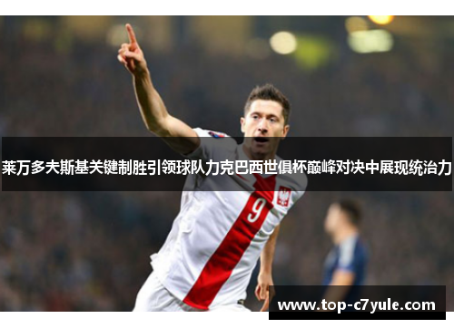 莱万多夫斯基关键制胜引领球队力克巴西世俱杯巅峰对决中展现统治力 莱万多夫斯基关键制胜引领球队力克巴西世俱杯巅峰对决中展现统治力