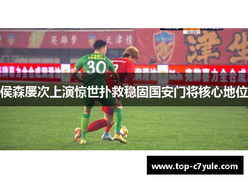 侯森屡次上演惊世扑救稳固国安门将核心地位