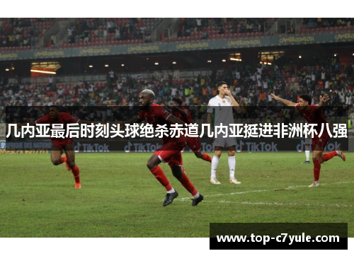 几内亚最后时刻头球绝杀赤道几内亚挺进非洲杯八强 几内亚最后时刻头球绝杀赤道几内亚挺进非洲杯八强