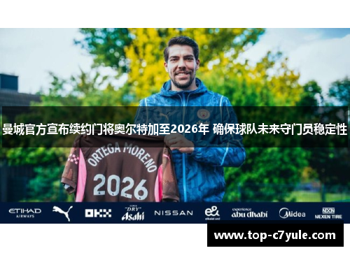 曼城官方宣布续约门将奥尔特加至2026年 确保球队未来守门员稳定性