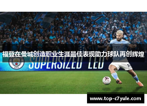 福登在曼城创造职业生涯最佳表现助力球队再创辉煌