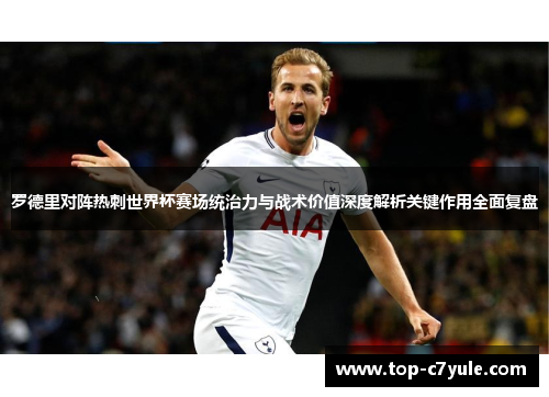 罗德里对阵热刺世界杯赛场统治力与战术价值深度解析关键作用全面复盘