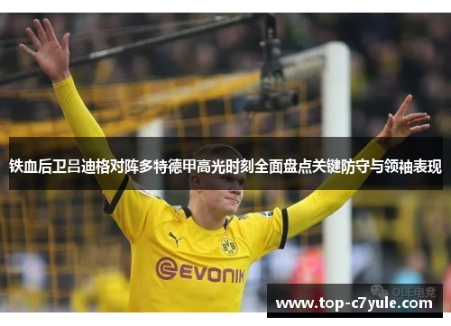 铁血后卫吕迪格对阵多特德甲高光时刻全面盘点关键防守与领袖表现