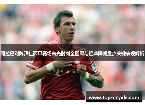 阿拉巴对阵拜仁西甲赛场高光时刻全回顾与经典瞬间盘点关键表现解析