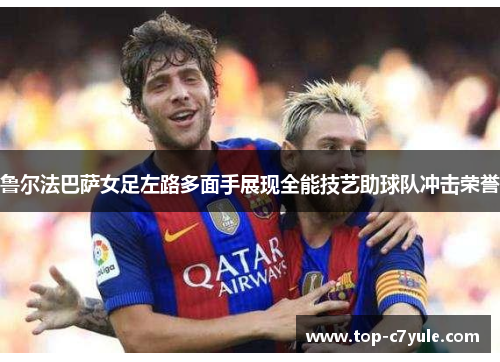 鲁尔法巴萨女足左路多面手展现全能技艺助球队冲击荣誉
