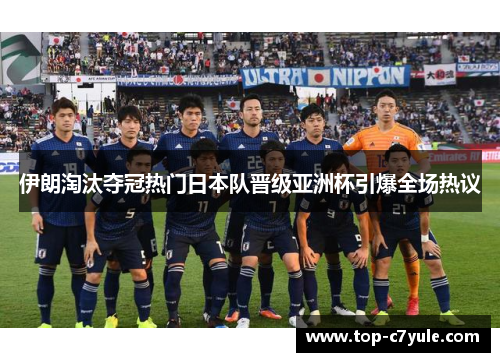 伊朗淘汰夺冠热门日本队晋级亚洲杯引爆全场热议