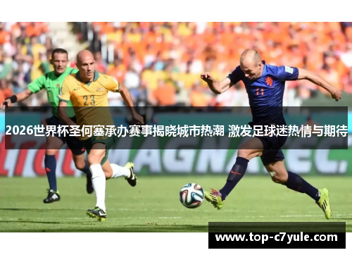 2026世界杯圣何塞承办赛事揭晓城市热潮 激发足球迷热情与期待 2026世界杯圣何塞承办赛事揭晓城市热潮 激发足球迷热情与期待