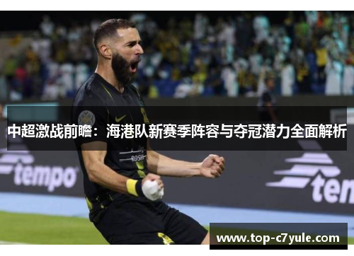 中超激战前瞻:海港队新赛季阵容与夺冠潜力全面解析 中超激战前瞻:海港队新赛季阵容与夺冠潜力全面解析