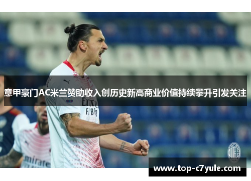 意甲豪门AC米兰赞助收入创历史新高商业价值持续攀升引发关注
