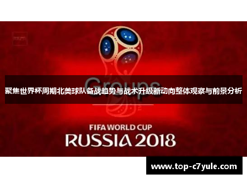 聚焦世界杯周期北美球队备战趋势与战术升级新动向整体观察与前景分析