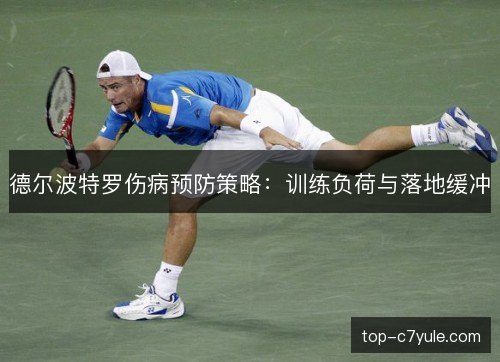 德尔波特罗伤病预防策略:训练负荷与落地缓冲 德尔波特罗伤病预防策略:训练负荷与落地缓冲